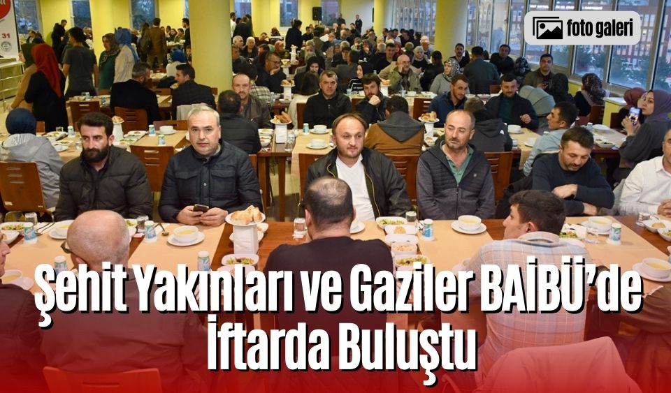 Şehit Yakınları ve Gaziler BAİBÜ’de İftarda Buluştu