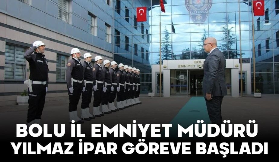 BOLU İL EMNİYET MÜDÜRÜ YILMAZ İPAR GÖREVE BAŞLADI