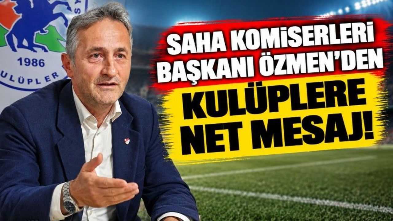 Saha Komiserleri Başkanı Özmen’den Kulüplere Net Mesaj!