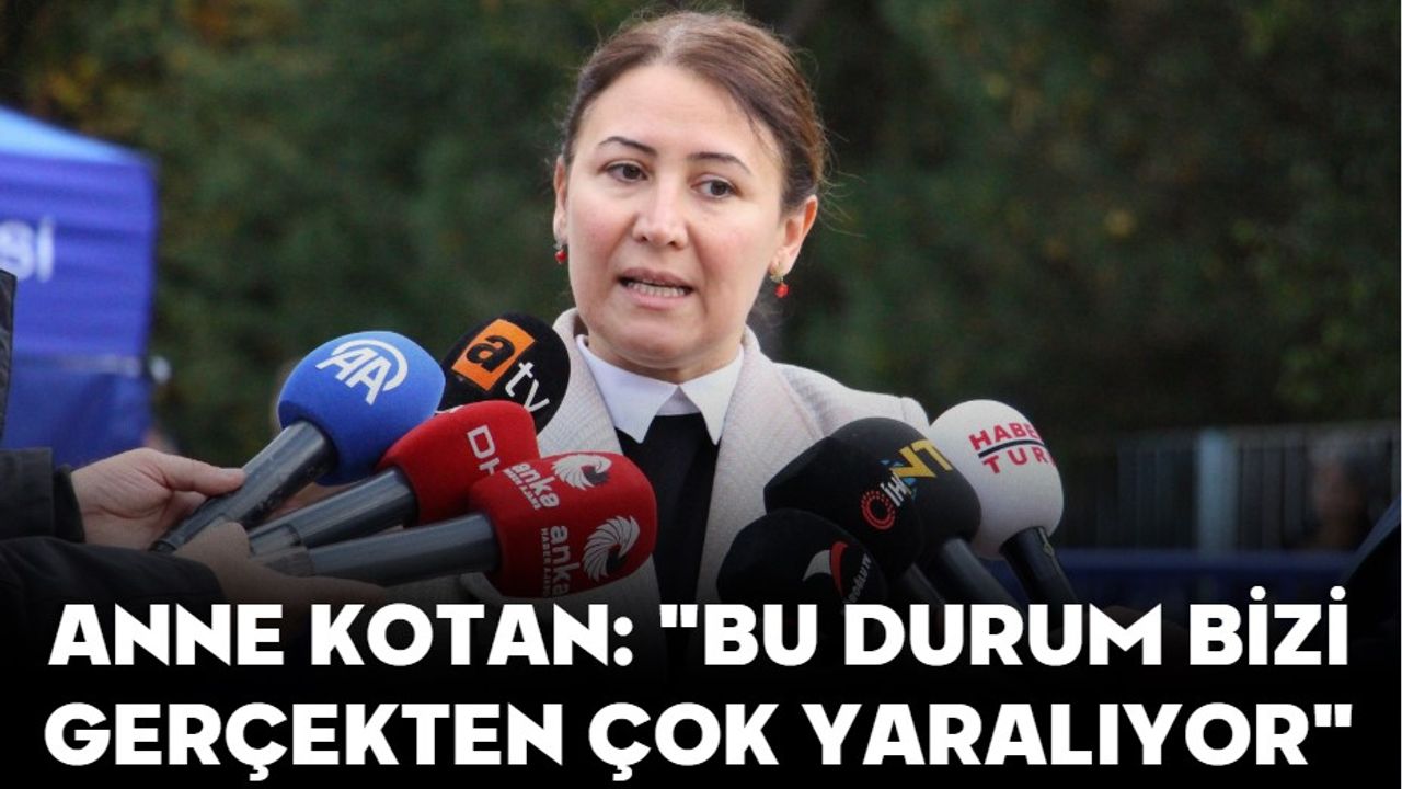 ANNE KOTAN: "BU DURUM BİZİ GERÇEKTEN ÇOK YARALIYOR"