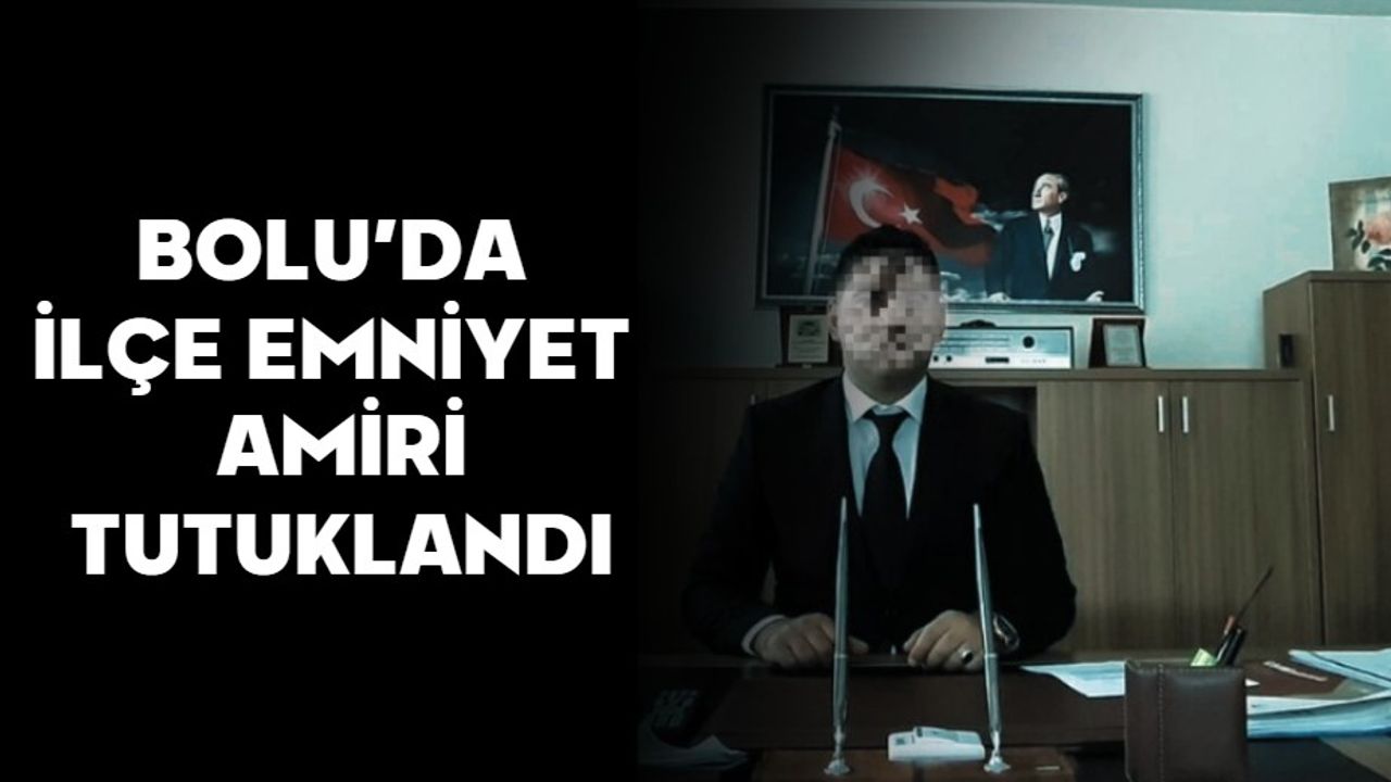 BOLU’DA İLÇE EMNİYET AMİRİ TUTUKLANDI