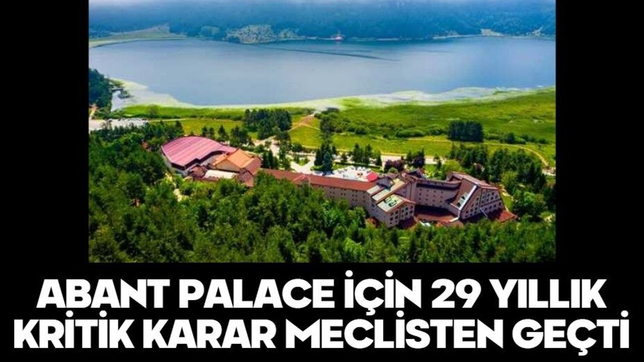 ABANT PALACE İÇİN 29 YILLIK KRİTİK KARAR MECLİSTEN GEÇTİ