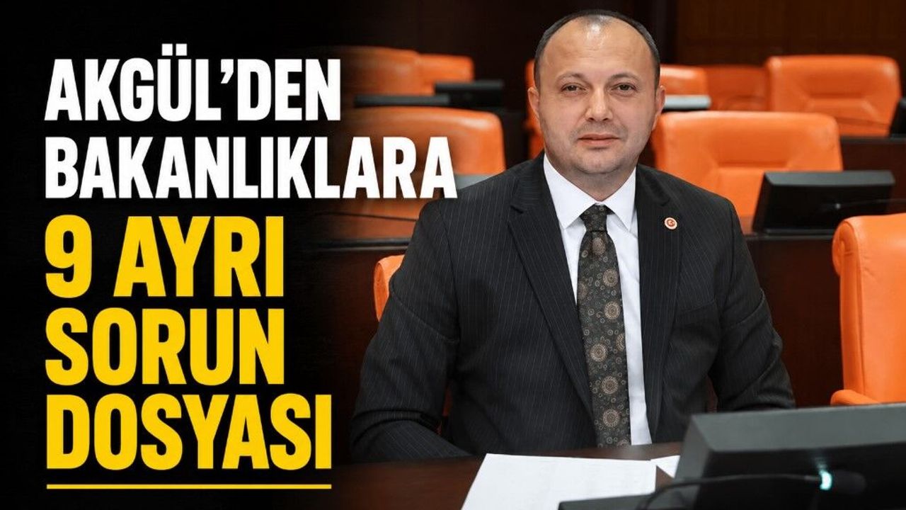 AKGÜL’DEN BAKANLIKLARA 9 AYRI SORUN DOSYASI