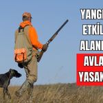 YANGINDAN ETKİLENEN ALANLARDA AVLANMA YASAKLANDI