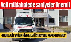4 NOLU ACİL SAĞLIK HİZMETLERİ İSTASYONU KAPANIYOR MU?