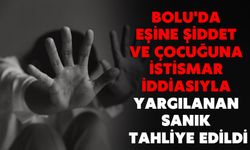 BOLU'DA EŞİNE ŞİDDET VE ÇOCUĞUNA İSTİSMAR İDDİASIYLA YARGILANAN SANIK TAHLİYE EDİLDİ