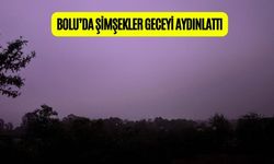 BOLU’DA ŞİMŞEKLER GECEYİ AYDINLATTI