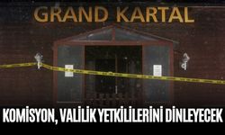 KOMİSYON, VALİLİK YETKİLİLERİNİ DİNLEYECEK