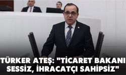 TÜRKER ATEŞ: "TİCARET BAKANI SESSİZ, İHRACATÇI SAHİPSİZ"