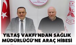 YILTAŞ VAKFI’NDAN SAĞLIK MÜDÜRLÜĞÜ’NE ARAÇ HİBESİ