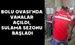 BOLU OVASI’NDA VANALAR AÇILDI, SULAMA SEZONU BAŞLADI