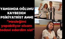 Yangında oğlunu kaybeden psikiyatrist anne: "Mesleğimi yapabiliyor olsam tedavi ederdim sizi"