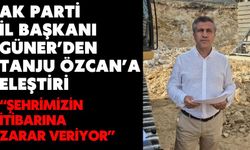 AK PARTİ İL BAŞKANI GÜNER’DEN TANJU ÖZCAN’A ELEŞTİRİ  “ŞEHRİMİZİN İTİBARINA ZARAR VERİYOR”