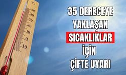 35 DERECEYE YAKLAŞAN SICAKLIKLAR İÇİN ÇİFTE UYARI