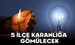 5 İLÇE KARANLIĞA GÖMÜLECEK