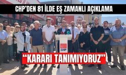 CHP’DEN 81 İLDE EŞ ZAMANLI AÇIKLAMA: “KARARI TANIMIYORUZ”