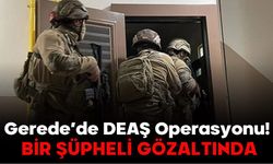 Gerede’de DEAŞ Operasyonu! BİR ŞÜPHELİ GÖZALTINDA…