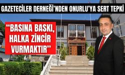Gazeteciler Derneği’nden Onurlu’ya Sert Tepki