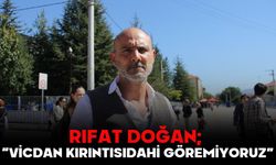 RIFAT DOĞAN; “VİCDAN KIRINTISI DAHİ GÖREMİYORUZ”