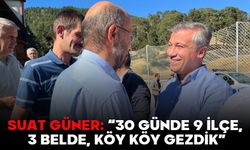 SUAT GÜNER: “30 GÜNDE 9 İLÇE, 3 BELDE, KÖY KÖY GEZDİK”