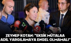 ZEYNEP KOTAN: “EKSİK MÜTALAA ADİL YARGILAMAYA ENGEL OLMAMALI”