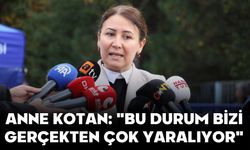 ANNE KOTAN: "BU DURUM BİZİ GERÇEKTEN ÇOK YARALIYOR"