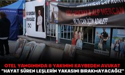OTEL YANGININDA 8 YAKININI KAYBEDEN AVUKAT:  "HAYAT SÜREN LEŞLERİN YAKASINI BIRAKMAYACAĞIZ"