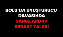 BOLU’DA UYUŞTURUCU DAVASINDA SANIKLARDAN BERAAT TALEBİ