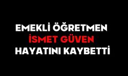 Emekli Öğretmen İsmet Güven Hayatını Kaybetti