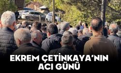 EKREM ÇETİNKAYA’NIN ACI GÜNÜ