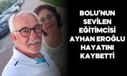 BOLU’NUN SEVİLEN EĞİTİMCİSİ AYHAN EROĞLU HAYATINI KAYBETTİ
