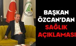 BAŞKAN ÖZCAN’DAN SAĞLIK AÇIKLAMASI