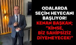Odalarda seçim heyecanı başlıyor! KENAN BAŞKAN; “KİMSE, BİZ SAHİPSİZİZ DİYEMEYECEK!”