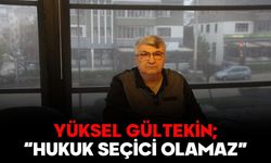 YÜKSEL GÜLTEKİN; “HUKUK SEÇİCİ OLAMAZ”
