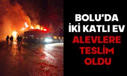 BOLU’DA İKİ KATLI EV ALEVLERE TESLİM OLDU