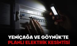 YENİÇAĞA VE GÖYNÜK’TE PLANLI ELEKTRİK KESİNTİSİ