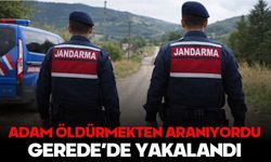 ADAM ÖLDÜRMEKTEN ARANIYORDU, GEREDE’DE YAKALANDI