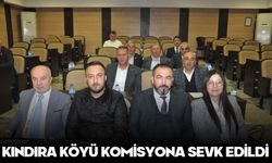 KINDIRA KÖYÜ KOMİSYONA SEVK EDİLDİ