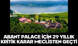 ABANT PALACE İÇİN 29 YILLIK KRİTİK KARAR MECLİSTEN GEÇTİ