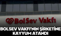 BOLSEV Vakfı'nın şirketine kayyum atandı