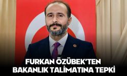 FURKAN ÖZÜBEK’TEN BAKANLIK TALİMATINA TEPKİ