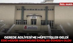 GEREDE ADLİYESİ’NE MÜFETTİŞLER GELDİ! ESKİ MÜDÜR HAKKINDAKİ İDDİALAR GÜNDEM OLDU