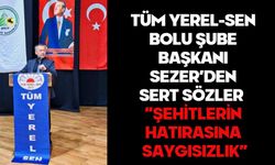 TÜM YEREL-SEN BOLU ŞUBE BAŞKANI SEZER’DEN SERT SÖZLER  “ŞEHİTLERİN HATIRASINA SAYGISIZLIK”