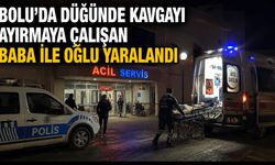 BOLU'DA DÜĞÜNDE KAVGAYI AYIRMAYA ÇALIŞAN BABA İLE OĞLU YARALANDI