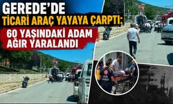 GEREDE'DE TİCARİ ARAÇ YAYAYA ÇARPTI: 60 YAŞINDAKİ ADAM AĞIR YARALANDI