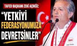 TAFED BAŞKANI ZEKİ AÇIKÖZ:  "YETKİYİ FEDERASYONUMUZA DEVRETSİNLER"