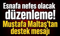 ESNAFA NEFES OLACAK DÜZENLEME! MUSTAFA MALTAŞ’TAN DESTEK MESAJI