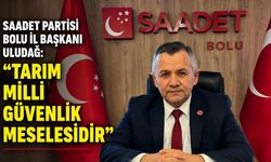 SAADET PARTİSİ BOLU İL BAŞKANI ULUDAĞ: "TARIM MİLLİ GÜVENLİK MESELESİDİR"