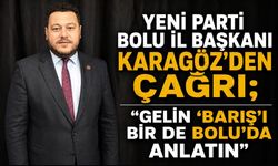 YENİ PARTİ BOLU İL BAŞKANI KARAGÖZ’DEN ÇAĞRI; “GELİN ‘BARIŞ’I BİR DE BOLU’DA ANLATIN”
