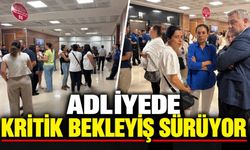 ADLİYEDE KRİTİK BEKLEYİŞ SÜRÜYOR